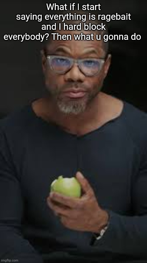Guy eating apple | What if I start saying everything is ragebait and I hard block everybody? Then what u gonna do | image tagged in guy eating apple | made w/ Imgflip meme maker
