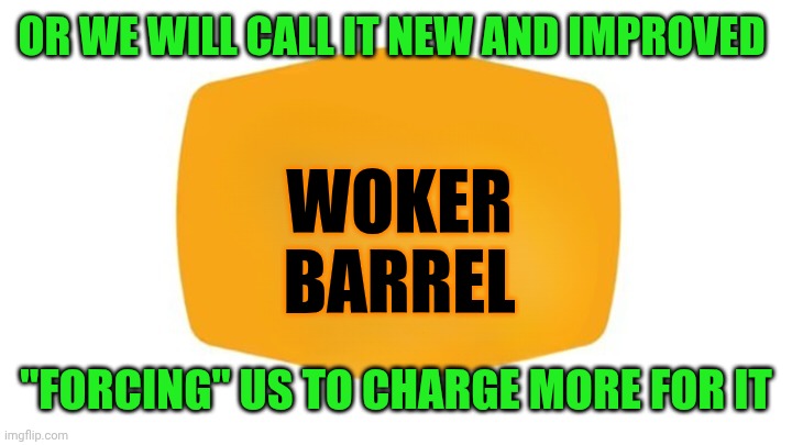 Blank New Cracker Barrel Loho | OR WE WILL CALL IT NEW AND IMPROVED "FORCING" US TO CHARGE MORE FOR IT WOKER
BARREL | image tagged in blank new cracker barrel loho | made w/ Imgflip meme maker