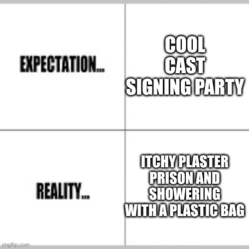 can anyone relate? I just broke ma finger. | COOL CAST SIGNING PARTY; ITCHY PLASTER PRISON AND SHOWERING WITH A PLASTIC BAG | image tagged in expectation vs reality | made w/ Imgflip meme maker