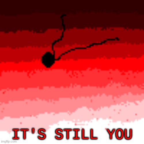 here's some lore, take it | IT'S STILL YOU | image tagged in now | made w/ Imgflip meme maker
