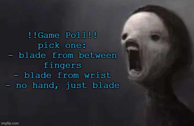 void lazy | !!Game Poll!!
pick one:
- blade from between fingers
- blade from wrist
- no hand, just blade | image tagged in void lazy | made w/ Imgflip meme maker