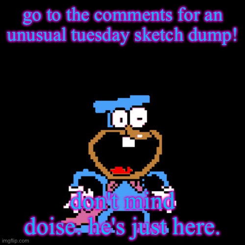 most of them are Stupid and Not Good but i wanted to give y'all smth to look at :333 | go to the comments for an unusual tuesday sketch dump! don't mind doise. he's just here. | image tagged in the doise | made w/ Imgflip meme maker