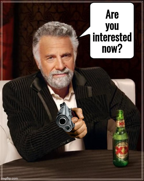 The most interesting gun in the world | Are you interested now? | image tagged in memes,the most interesting man in the world | made w/ Imgflip meme maker