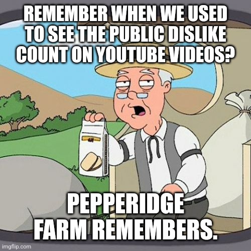 pepperidge farm remembers | REMEMBER WHEN WE USED TO SEE THE PUBLIC DISLIKE COUNT ON YOUTUBE VIDEOS? PEPPERIDGE FARM REMEMBERS. | image tagged in memes,pepperidge farm remembers | made w/ Imgflip meme maker