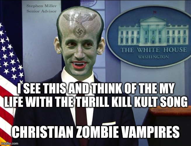 Ankle-biter Nosferatu | I SEE THIS AND THINK OF THE MY LIFE WITH THE THRILL KILL KULT SONG; CHRISTIAN ZOMBIE VAMPIRES | image tagged in stephen miller nazi vampire,undead,nosferatu,maga,grumpy toad | made w/ Imgflip meme maker