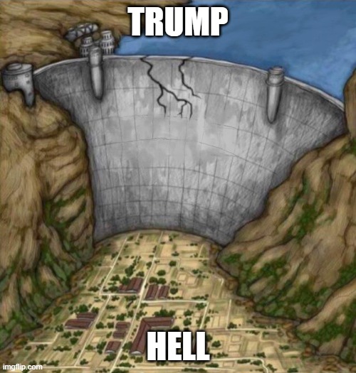 Its getting close | TRUMP; HELL | image tagged in cracking water dam | made w/ Imgflip meme maker