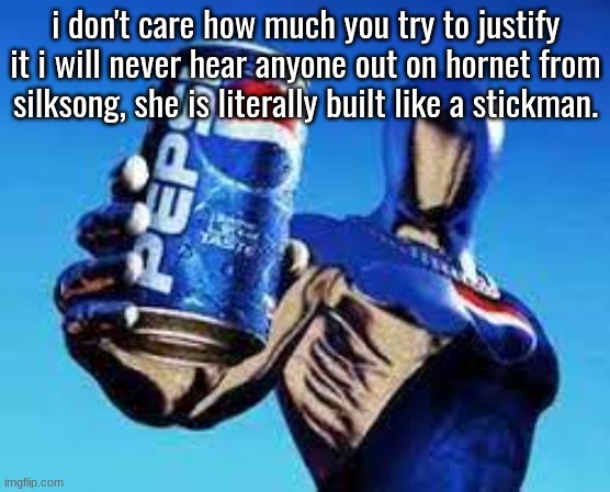 Pepsiman | i don't care how much you try to justify it i will never hear anyone out on hornet from silksong, she is literally built like a stickman. | image tagged in pepsiman | made w/ Imgflip meme maker