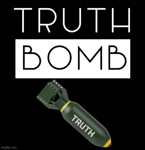 Truth Bomb | image tagged in truth bomb | made w/ Imgflip meme maker