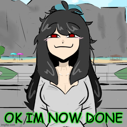 im bored again | OK IM NOW DONE | made w/ Imgflip meme maker