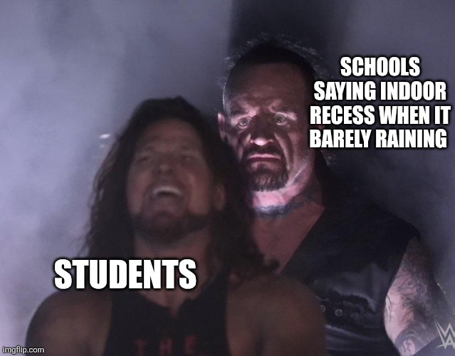 Indoor Recess | SCHOOLS SAYING INDOOR RECESS WHEN IT BARELY RAINING; STUDENTS | image tagged in undertaker | made w/ Imgflip meme maker