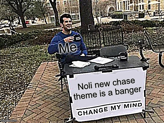 Noli | Me; Noli new chase theme is a banger | image tagged in memes,change my mind | made w/ Imgflip meme maker