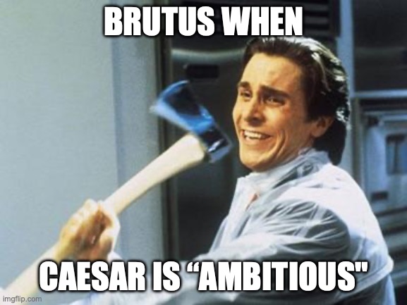 Julius Caesar Meme | BRUTUS WHEN; CAESAR IS “AMBITIOUS" | image tagged in american psycho | made w/ Imgflip meme maker