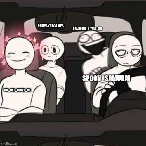 lore accurate | BRAINDEAD_1_YEAR_OLD; PHILYAKOTGAMES; SPOON_SAMURAI; THE_ONE_ABOVE_ALL | image tagged in 4 friends inside a car | made w/ Imgflip meme maker