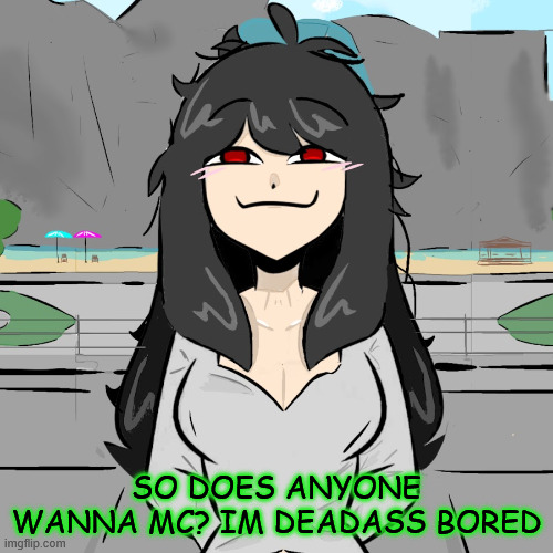 help | SO DOES ANYONE WANNA MC? IM DEADASS BORED | made w/ Imgflip meme maker