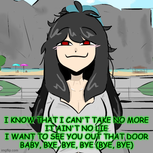 i love this song >~< | I KNOW THAT I CAN'T TAKE NO MORE
IT AIN'T NO LIE
I WANT TO SEE YOU OUT THAT DOOR
BABY, BYE, BYE, BYE (BYE, BYE) | made w/ Imgflip meme maker