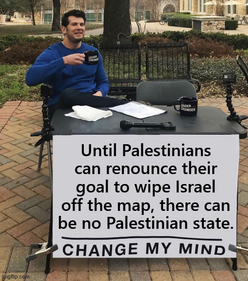 Change My Mind (tilt-corrected) | Until Palestinians can renounce their goal to wipe Israel off the map, there can be no Palestinian state. | image tagged in change my mind tilt-corrected | made w/ Imgflip meme maker