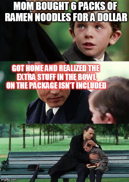 Finding Neverland Meme | MOM BOUGHT 6 PACKS OF RAMEN NOODLES FOR A DOLLAR GOT HOME AND REALIZED THE EXTRA STUFF IN THE BOWL ON THE PACKAGE ISN'T INCLUDED | image tagged in memes,finding neverland | made w/ Imgflip meme maker