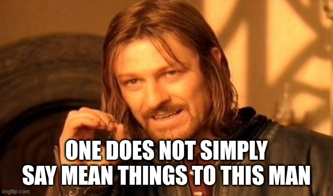 ONE DOES NOT SIMPLY SAY MEAN THINGS TO THIS MAN | image tagged in memes,one does not simply | made w/ Imgflip meme maker