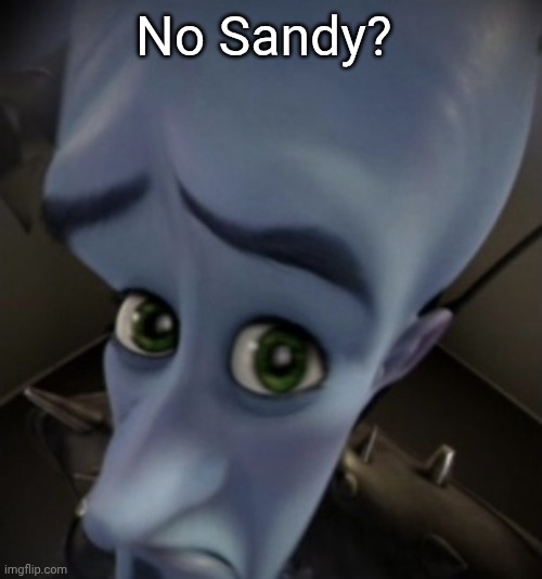 Peeking Megamind | No Sandy? | image tagged in peeking megamind | made w/ Imgflip meme maker
