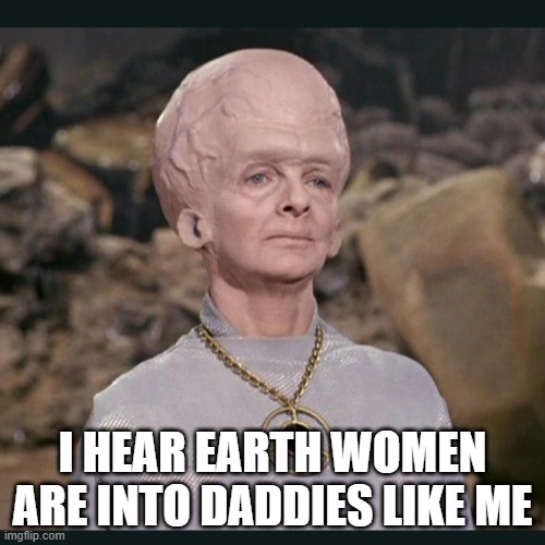 Daddy Wants an Earth Woman | I HEAR EARTH WOMEN ARE INTO DADDIES LIKE ME | image tagged in the keeper | made w/ Imgflip meme maker