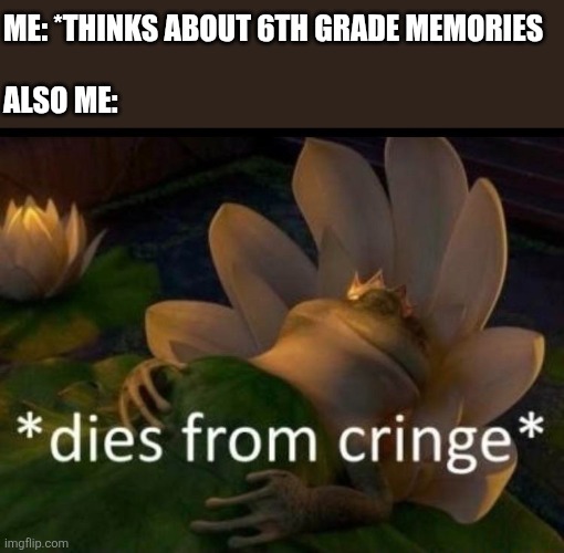 E | ME: *THINKS ABOUT 6TH GRADE MEMORIES
 
ALSO ME: | image tagged in dies of cringe,6,lol so funny,memes,school,shrek | made w/ Imgflip meme maker