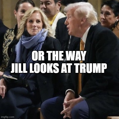 Jill Biden smiled at Trump | OR THE WAY JILL LOOKS AT TRUMP | image tagged in jill biden smiled at trump | made w/ Imgflip meme maker