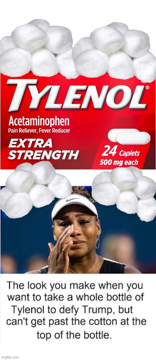How traumatic… and overdramatic… | image tagged in political meme,serena williams,tylenol,cotton,president trump,woke | made w/ Imgflip meme maker