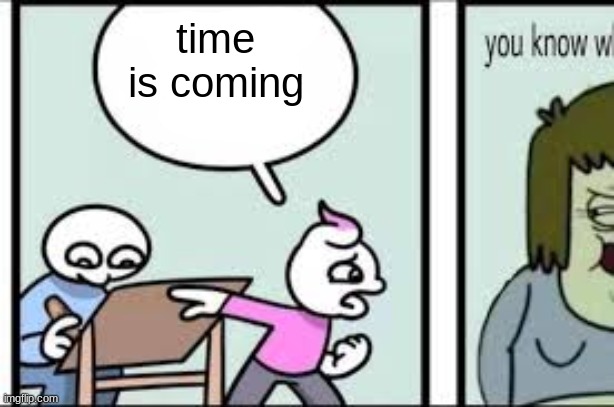 time is coming | made w/ Imgflip meme maker