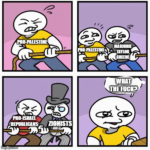 tug of war | MARJORIE TAYLOR GREENE; PRO-PALESTINE; PRO-PALESTINE; WHAT THE FUCK? PRO-ISRAEL REPUBLICANS; ZIONISTS | image tagged in tug of war | made w/ Imgflip meme maker