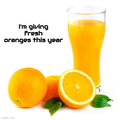Scumbag orange juice | I'm giving fresh oranges this year | image tagged in scumbag orange juice | made w/ Imgflip meme maker