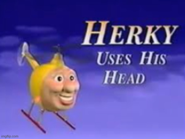 There is no context | image tagged in herkey uses his head | made w/ Imgflip meme maker