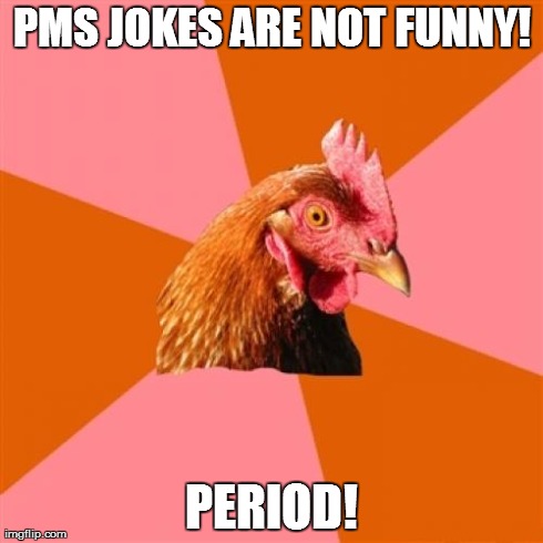Anti Joke Chicken Meme | PMS JOKES ARE NOT FUNNY! PERIOD! | image tagged in memes,anti joke chicken | made w/ Imgflip meme maker