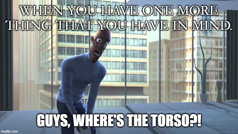 Where is the founder's torso? | WHEN YOU HAVE ONE MORE THING THAT YOU HAVE IN MIND. GUYS, WHERE'S THE TORSO?! | image tagged in where is my super suit | made w/ Imgflip meme maker