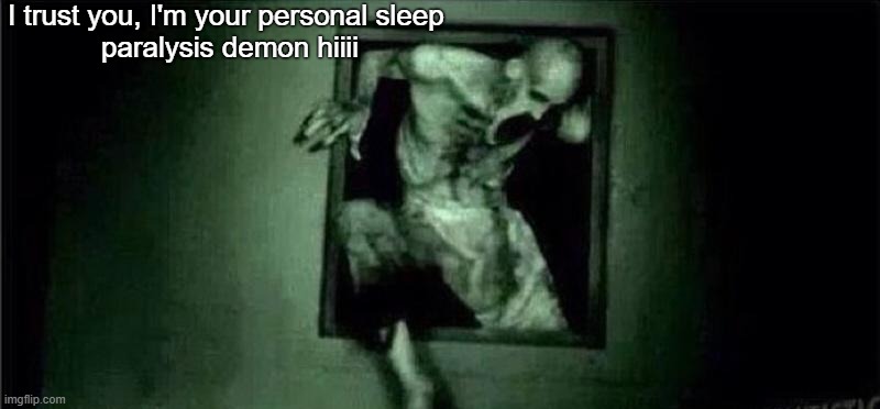 Personal demon | I trust you, I'm your personal sleep 
paralysis demon hiiii | image tagged in outlast | made w/ Imgflip meme maker