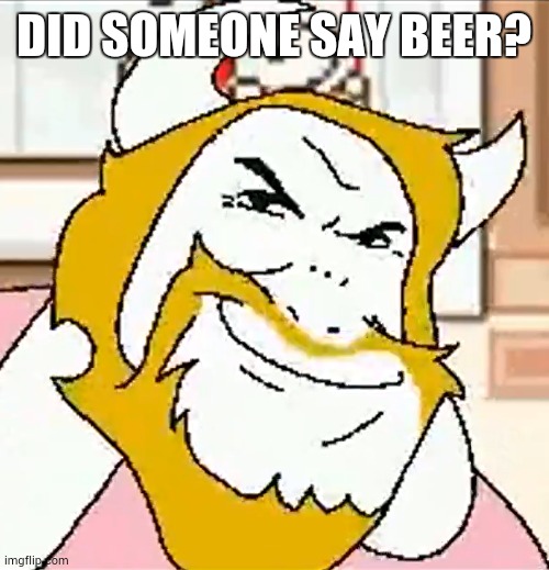 DID SOMEONE SAY BEER? | image tagged in asgore smug | made w/ Imgflip meme maker
