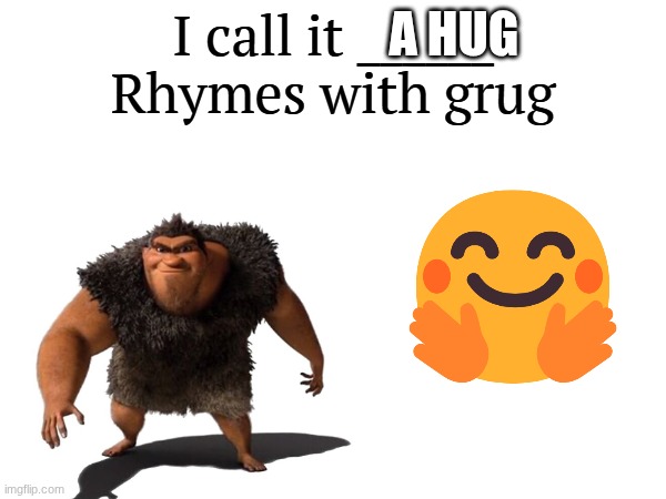 hug Rhymes with Grug | A HUG | image tagged in i call it _____ | made w/ Imgflip meme maker