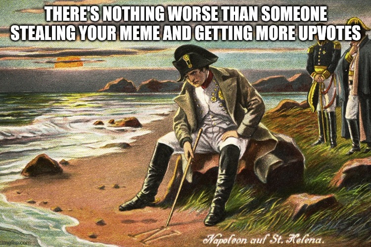 I hate it | THERE'S NOTHING WORSE THAN SOMEONE STEALING YOUR MEME AND GETTING MORE UPVOTES | image tagged in there is nothing we can do | made w/ Imgflip meme maker