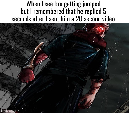 . | When I see bro getting jumped but I remembered that he replied 5 seconds after I sent him a 20 second video | made w/ Imgflip meme maker