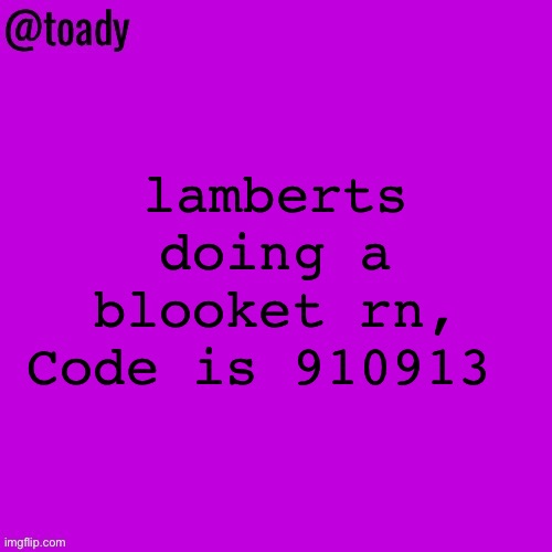 toady purple temp | lamberts doing a blooket rn, Code is 910913 | image tagged in toady purple temp | made w/ Imgflip meme maker