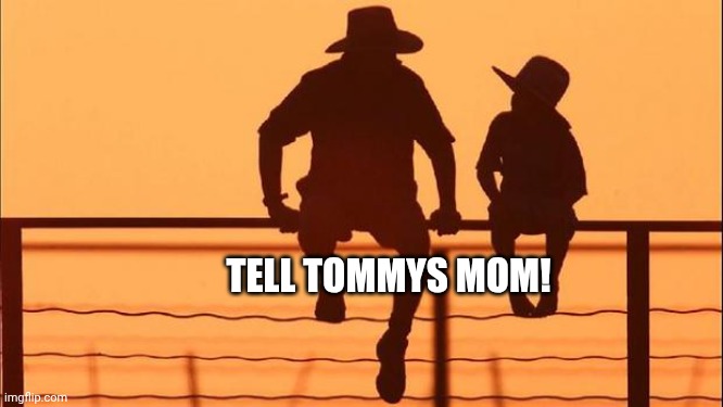 Cowboy father and son | TELL TOMMYS MOM! | image tagged in cowboy father and son | made w/ Imgflip meme maker
