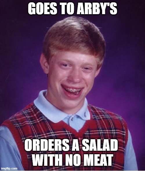Arby's Salad | GOES TO ARBY'S; ORDERS A SALAD 
WITH NO MEAT | image tagged in memes,bad luck brian,arbys | made w/ Imgflip meme maker