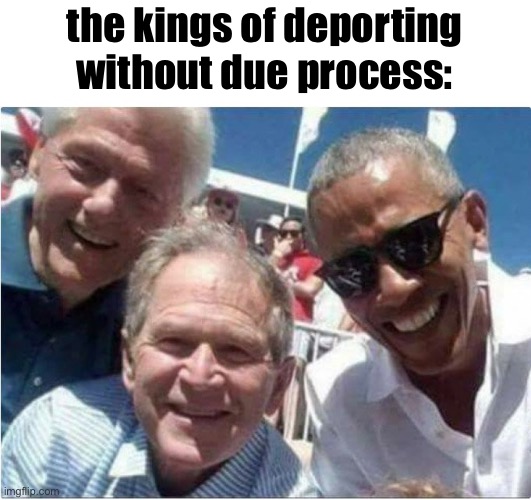 Trump is basically Clinton 2.0 | the kings of deporting without due process: | image tagged in bill clinton bush obama,deportation,politics lol,memes | made w/ Imgflip meme maker