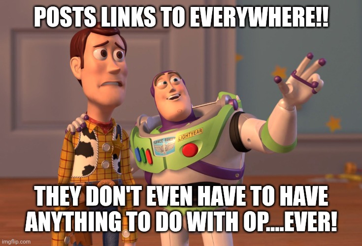 X, X Everywhere Meme | POSTS LINKS TO EVERYWHERE!! THEY DON'T EVEN HAVE TO HAVE ANYTHING TO DO WITH OP....EVER! | image tagged in memes,x x everywhere | made w/ Imgflip meme maker