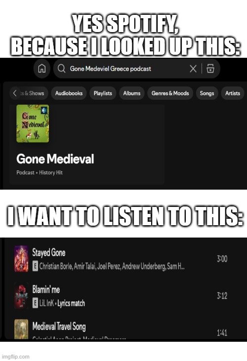 Definitely want to listen to that. | YES SPOTIFY, BECAUSE I LOOKED UP THIS:; I WANT TO LISTEN TO THIS: | image tagged in history,podcast,spotify,hazbin hotel,wrong | made w/ Imgflip meme maker