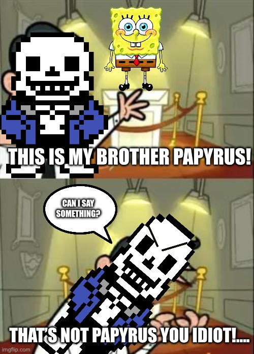 Sans forgot his brother papyrus | THIS IS MY BROTHER PAPYRUS! CAN I SAY SOMETHING? THAT’S NOT PAPYRUS YOU IDIOT!…. | image tagged in memes,this is where i'd put my trophy if i had one | made w/ Imgflip meme maker