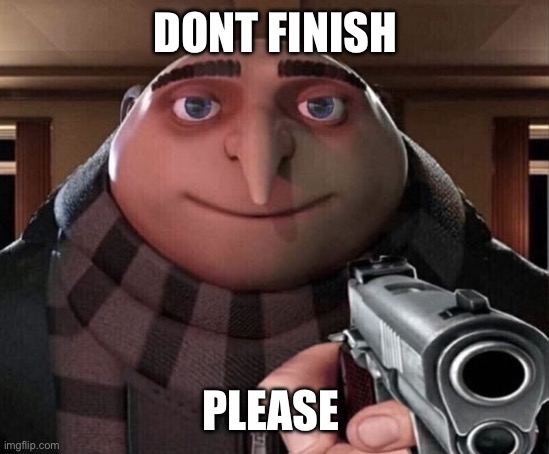 Gru Gun | DONT FINISH PLEASE | image tagged in gru gun | made w/ Imgflip meme maker