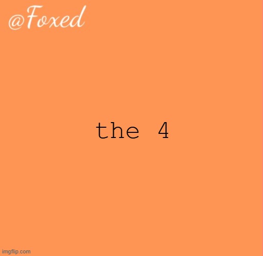 foxed orange temp | the 4 | image tagged in foxed orange temp | made w/ Imgflip meme maker