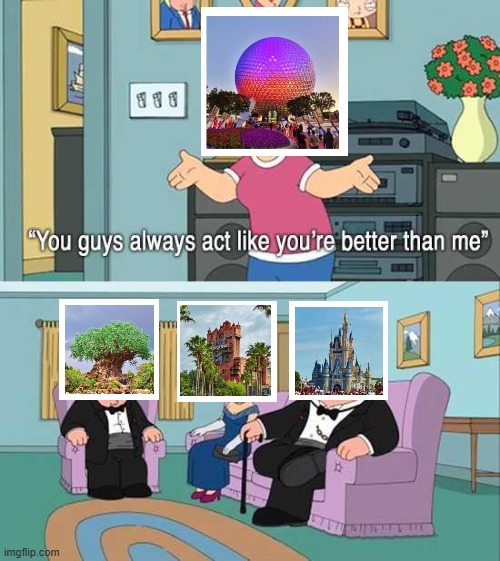 How EPCOT Center is viewed by Disney World fans | image tagged in you guys always act like you're better than me,disney world,epcot center,magic kingdom,hollywood studios,animal kingdom | made w/ Imgflip meme maker