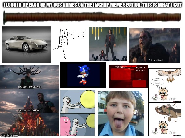 they pretty accurate to their character ngl | I LOOKED UP EACH OF MY OCS NAMES ON THE IMGFLIP MEME SECTION. THIS IS WHAT I GOT | made w/ Imgflip meme maker