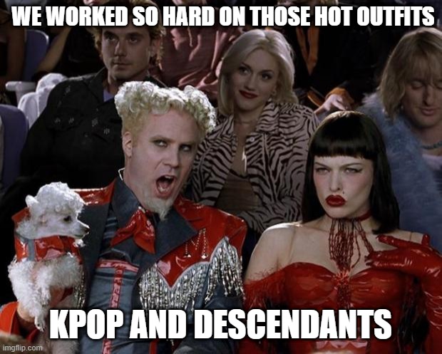 Mugatu So Hot Right Now Meme | WE WORKED SO HARD ON THOSE HOT OUTFITS; KPOP AND DESCENDANTS | image tagged in memes,mugatu so hot right now | made w/ Imgflip meme maker